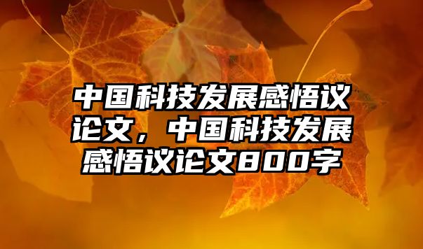 中國科技發(fā)展感悟議論文，中國科技發(fā)展感悟議論文800字