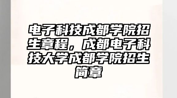 電子科技成都學院招生章程，成都電子科技大學成都學院招生簡章