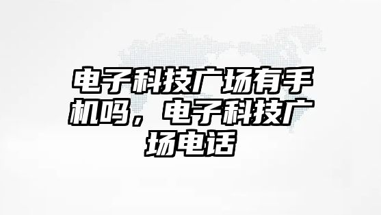 電子科技廣場有手機(jī)嗎，電子科技廣場電話