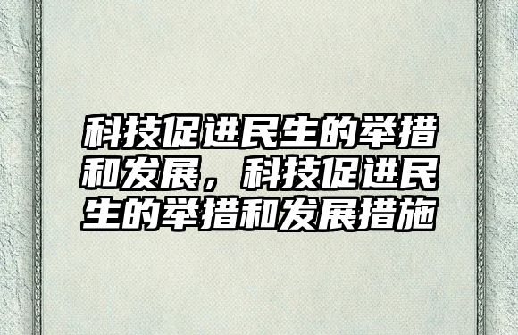 科技促進民生的舉措和發(fā)展，科技促進民生的舉措和發(fā)展措施