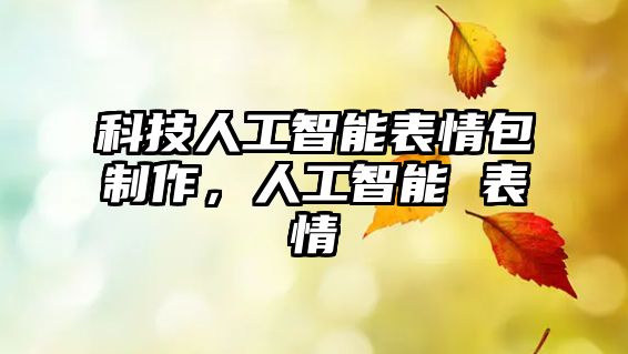 科技人工智能表情包制作，人工智能 表情