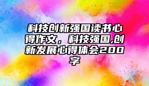 科技創(chuàng)新強國讀書心得作文，科技強國,創(chuàng)新發(fā)展心得體會200字