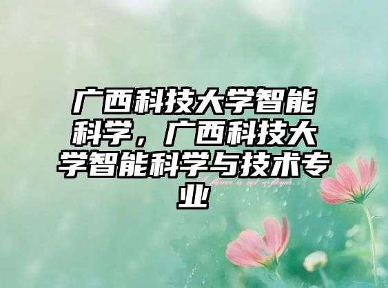 廣西科技大學(xué)智能科學(xué)，廣西科技大學(xué)智能科學(xué)與技術(shù)專業(yè)