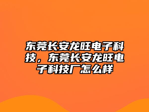 東莞長安龍旺電子科技，東莞長安龍旺電子科技廠怎么樣