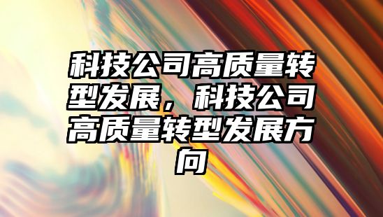 科技公司高質量轉型發(fā)展，科技公司高質量轉型發(fā)展方向