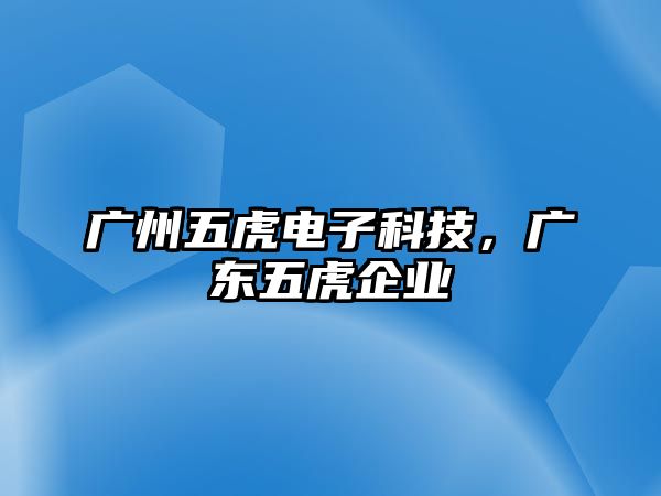 廣州五虎電子科技，廣東五虎企業(yè)