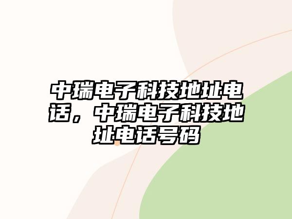 中瑞電子科技地址電話，中瑞電子科技地址電話號碼