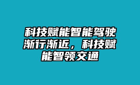 科技賦能智能駕駛漸行漸近，科技賦能智領(lǐng)交通