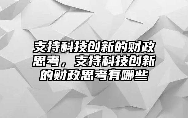 支持科技創(chuàng)新的財政思考，支持科技創(chuàng)新的財政思考有哪些