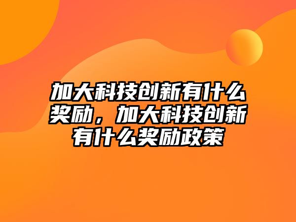 加大科技創(chuàng)新有什么獎(jiǎng)勵(lì)，加大科技創(chuàng)新有什么獎(jiǎng)勵(lì)政策