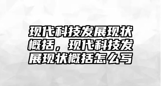 現(xiàn)代科技發(fā)展現(xiàn)狀概括，現(xiàn)代科技發(fā)展現(xiàn)狀概括怎么寫(xiě)