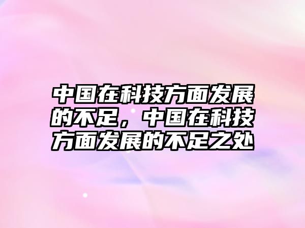 中國(guó)在科技方面發(fā)展的不足，中國(guó)在科技方面發(fā)展的不足之處