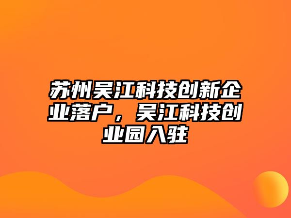 蘇州吳江科技創(chuàng)新企業(yè)落戶(hù)，吳江科技創(chuàng)業(yè)園入駐