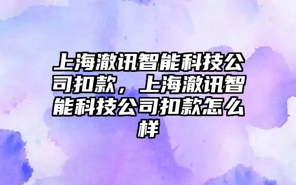 上海澈訊智能科技公司扣款，上海澈訊智能科技公司扣款怎么樣