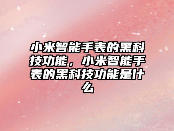 小米智能手表的黑科技功能，小米智能手表的黑科技功能是什么