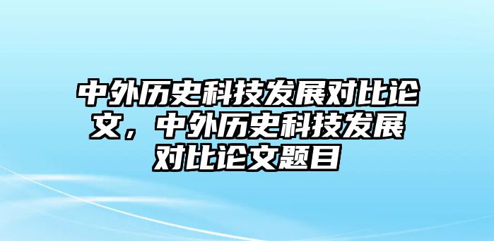 中外歷史科技發(fā)展對比論文，中外歷史科技發(fā)展對比論文題目