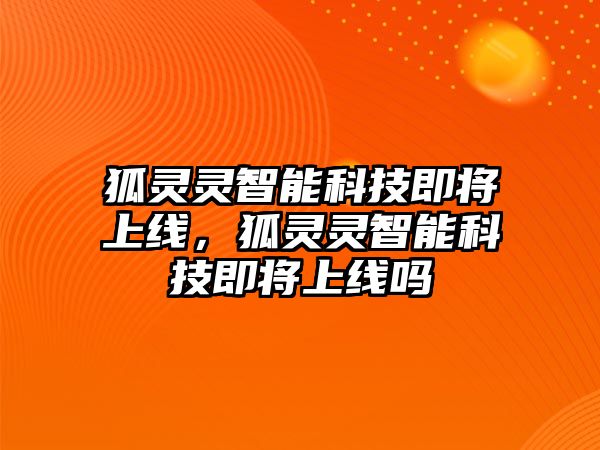 狐靈靈智能科技即將上線，狐靈靈智能科技即將上線嗎