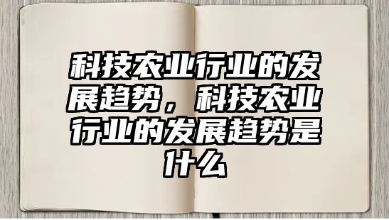 科技農(nóng)業(yè)行業(yè)的發(fā)展趨勢，科技農(nóng)業(yè)行業(yè)的發(fā)展趨勢是什么