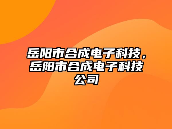 岳陽市合成電子科技，岳陽市合成電子科技公司