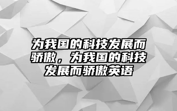 為我國的科技發(fā)展而驕傲，為我國的科技發(fā)展而驕傲英語