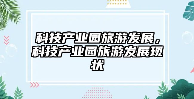 科技產(chǎn)業(yè)園旅游發(fā)展，科技產(chǎn)業(yè)園旅游發(fā)展現(xiàn)狀