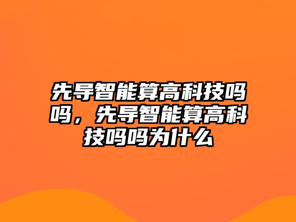 先導(dǎo)智能算高科技嗎嗎，先導(dǎo)智能算高科技嗎嗎為什么