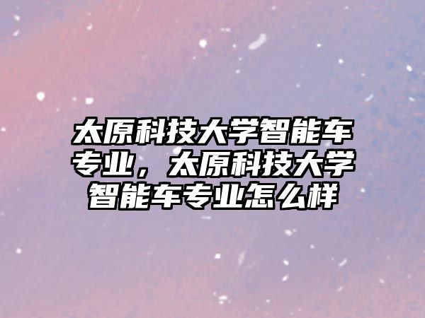 太原科技大學智能車專業(yè)，太原科技大學智能車專業(yè)怎么樣