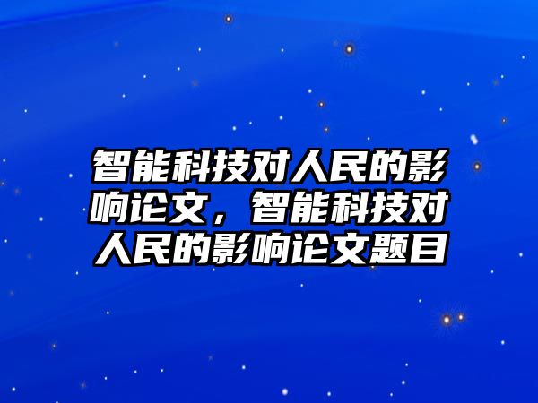 智能科技對人民的影響論文，智能科技對人民的影響論文題目