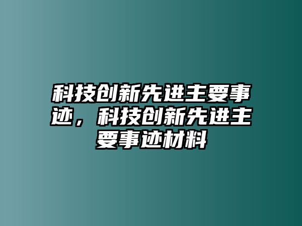 科技創(chuàng)新先進(jìn)主要事跡，科技創(chuàng)新先進(jìn)主要事跡材料