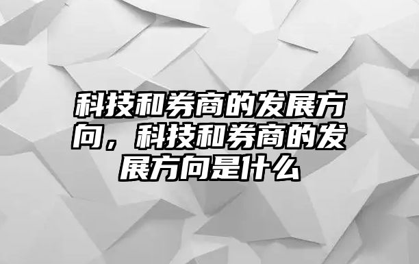 科技和券商的發(fā)展方向，科技和券商的發(fā)展方向是什么