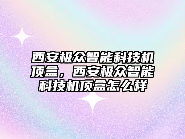 西安極眾智能科技機頂盒，西安極眾智能科技機頂盒怎么樣