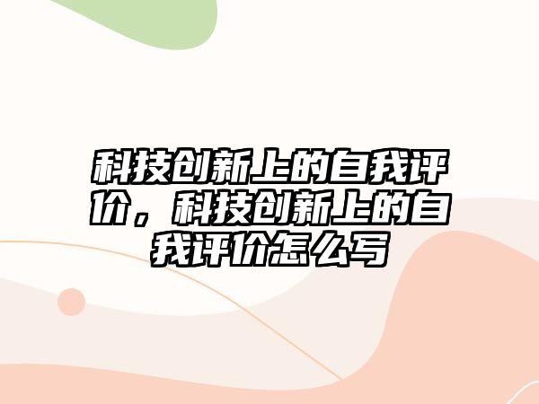 科技創(chuàng)新上的自我評價，科技創(chuàng)新上的自我評價怎么寫