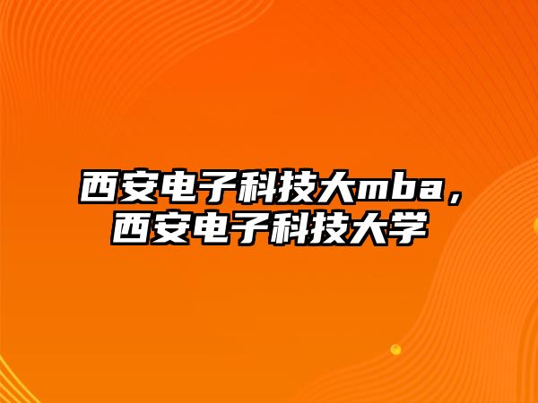 西安電子科技大mba，西安電子科技大學