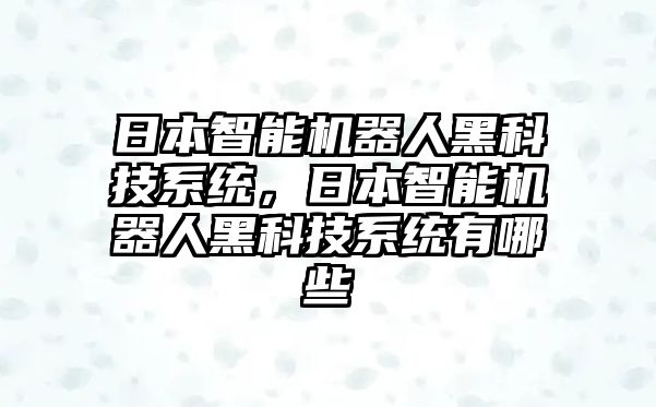 日本智能機(jī)器人黑科技系統(tǒng)，日本智能機(jī)器人黑科技系統(tǒng)有哪些