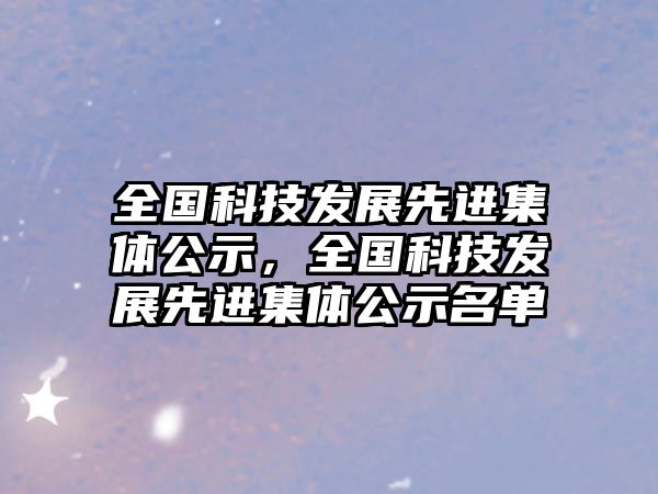 全國科技發(fā)展先進集體公示，全國科技發(fā)展先進集體公示名單