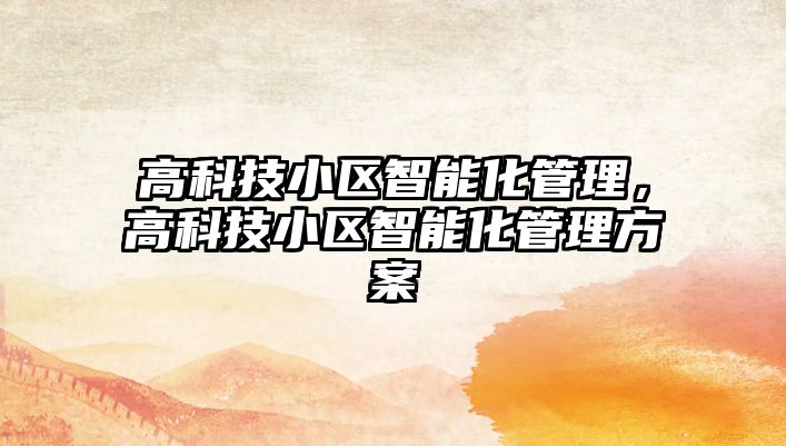 高科技小區(qū)智能化管理，高科技小區(qū)智能化管理方案