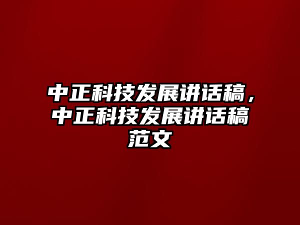 中正科技發(fā)展講話稿，中正科技發(fā)展講話稿范文