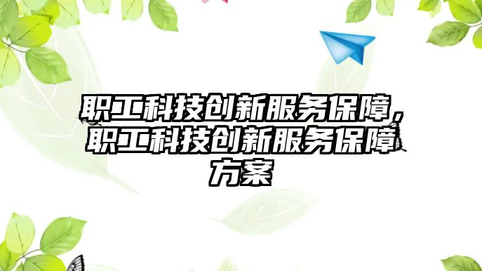 職工科技創(chuàng)新服務保障，職工科技創(chuàng)新服務保障方案