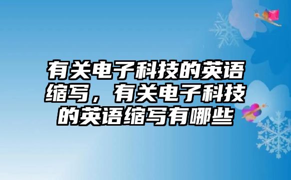 有關(guān)電子科技的英語(yǔ)縮寫，有關(guān)電子科技的英語(yǔ)縮寫有哪些