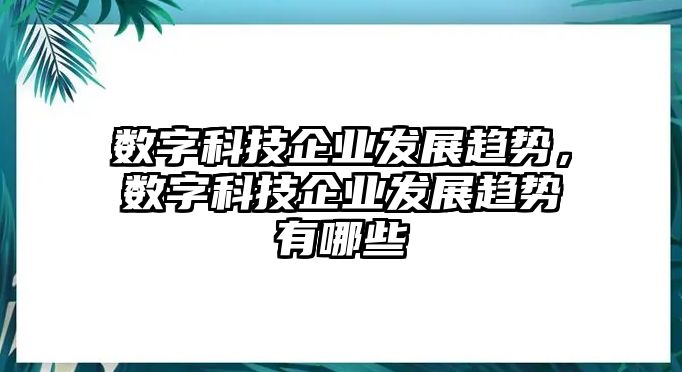 數(shù)字科技企業(yè)發(fā)展趨勢(shì)，數(shù)字科技企業(yè)發(fā)展趨勢(shì)有哪些