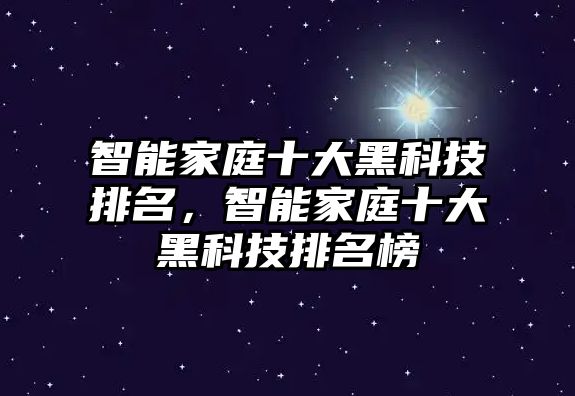 智能家庭十大黑科技排名，智能家庭十大黑科技排名榜