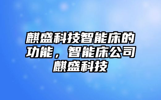 麒盛科技智能床的功能，智能床公司麒盛科技