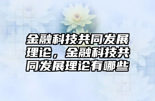 金融科技共同發(fā)展理論，金融科技共同發(fā)展理論有哪些