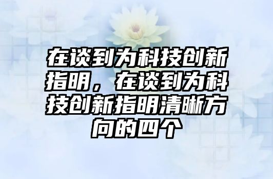 在談到為科技創(chuàng)新指明，在談到為科技創(chuàng)新指明清晰方向的四個(gè)