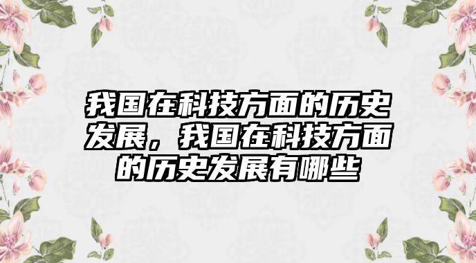 我國在科技方面的歷史發(fā)展，我國在科技方面的歷史發(fā)展有哪些