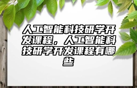 人工智能科技研學(xué)開(kāi)發(fā)課程，人工智能科技研學(xué)開(kāi)發(fā)課程有哪些