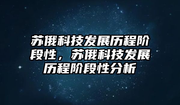 蘇俄科技發(fā)展歷程階段性，蘇俄科技發(fā)展歷程階段性分析