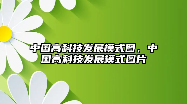 中國(guó)高科技發(fā)展模式圖，中國(guó)高科技發(fā)展模式圖片