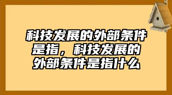 科技發(fā)展的外部條件是指，科技發(fā)展的外部條件是指什么