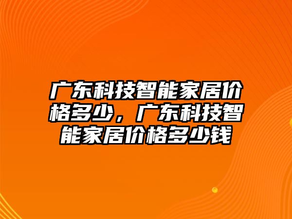 廣東科技智能家居價格多少，廣東科技智能家居價格多少錢